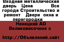 Входная металлическая дверь › Цена ­ 8 000 - Все города Строительство и ремонт » Двери, окна и перегородки   . Ненецкий АО,Великовисочное с.